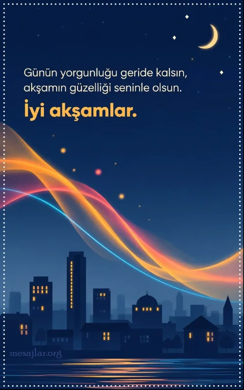 Günün yorgunluğu geride kalsın İyi Akşamlar Mesajı